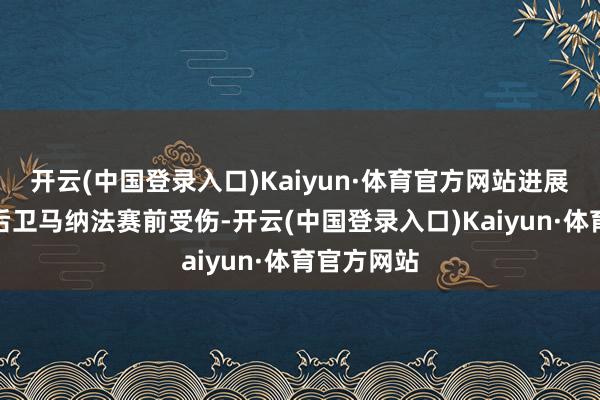 开云(中国登录入口)Kaiyun·体育官方网站进展出色的右后卫马纳法赛前受伤-开云(中国登录入口)Kaiyun·体育官方网站
