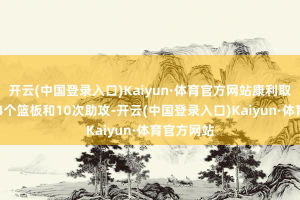 开云(中国登录入口)Kaiyun·体育官方网站康利取得14分、4个篮板和10次助攻-开云(中国登录入口)Kaiyun·体育官方网站