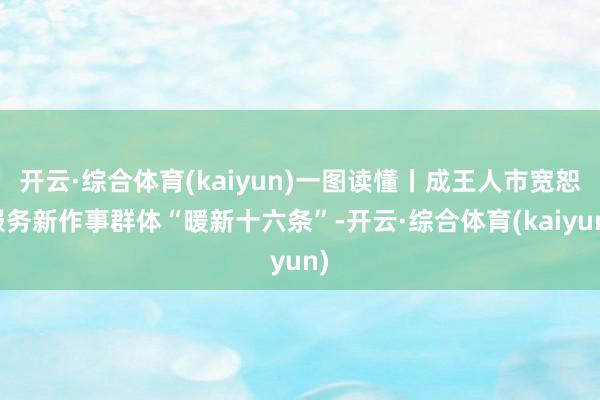 开云·综合体育(kaiyun)一图读懂丨成王人市宽恕服务新作事群体“暖新十六条”-开云·综合体育(k