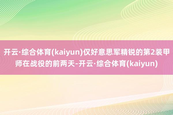 开云·综合体育(kaiyun)仅好意思军精锐的第2装甲师在战役的前两天-开云·综合体育(kaiyun