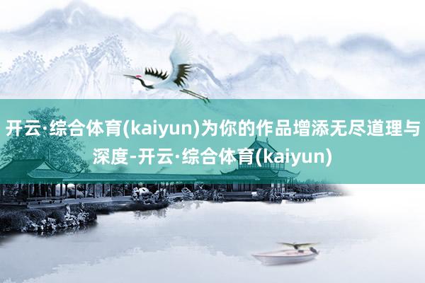 开云·综合体育(kaiyun)为你的作品增添无尽道理与深度-开云·综合体育(kaiyun)