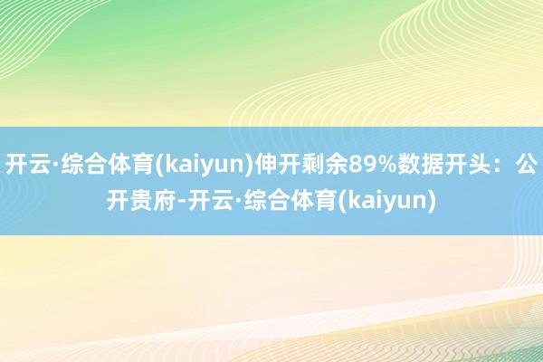 开云·综合体育(kaiyun)伸开剩余89%数据开头：公开贵府-开云·综合体育(kaiyun)