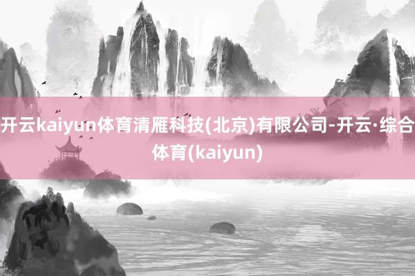 开云kaiyun体育清雁科技(北京)有限公司-开云·综合体育(kaiyun)