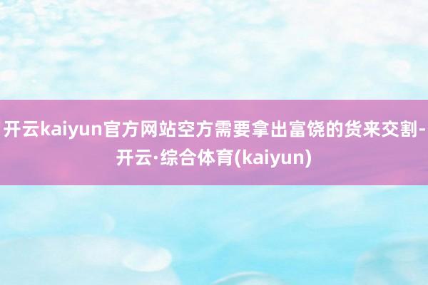 开云kaiyun官方网站空方需要拿出富饶的货来交割-开云·综合体育(kaiyun)
