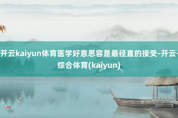 开云kaiyun体育医学好意思容是最径直的接受-开云·综合体育(kaiyun)