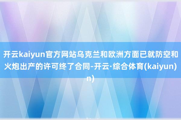 开云kaiyun官方网站乌克兰和欧洲方面已就防空和火炮出产的许可终了合同-开云·综合体育(kaiyu