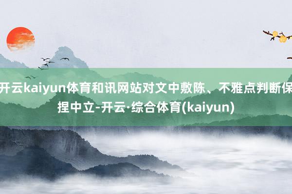 开云kaiyun体育和讯网站对文中敷陈、不雅点判断保捏中立-开云·综合体育(kaiyun)