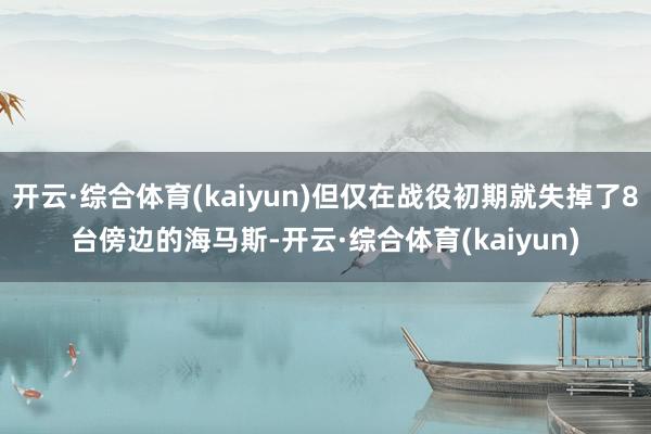 开云·综合体育(kaiyun)但仅在战役初期就失掉了8台傍边的海马斯-开云·综合体育(kaiyun)