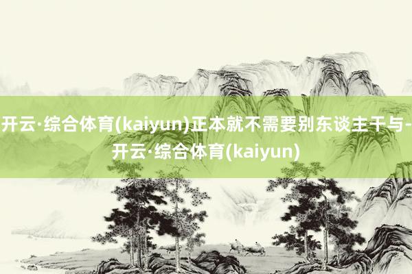 开云·综合体育(kaiyun)正本就不需要别东谈主干与-开云·综合体育(kaiyun)