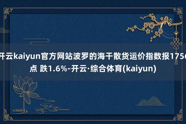 开云kaiyun官方网站波罗的海干散货运价指数报1756点 跌1.6%-开云·综合体育(kaiyun)