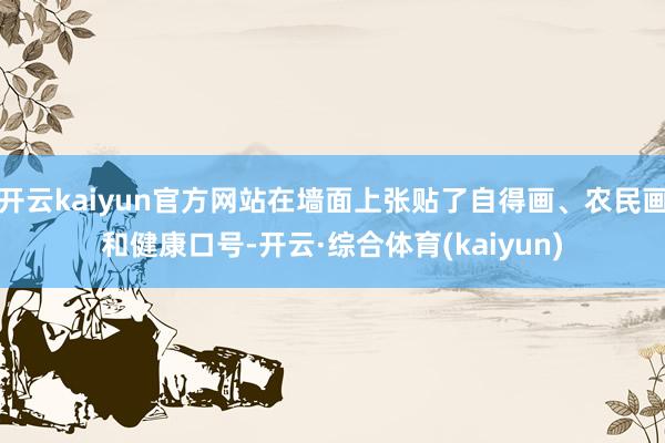 开云kaiyun官方网站在墙面上张贴了自得画、农民画和健康口号-开云·综合体育(kaiyun)