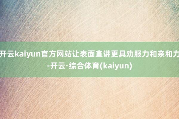 开云kaiyun官方网站让表面宣讲更具劝服力和亲和力-开云·综合体育(kaiyun)