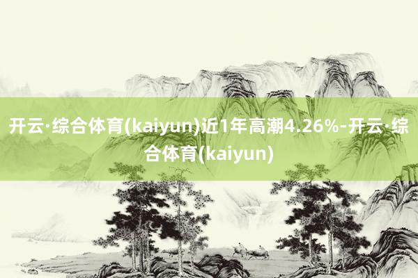开云·综合体育(kaiyun)近1年高潮4.26%-开云·综合体育(kaiyun)
