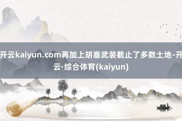 开云kaiyun.com再加上胡塞武装截止了多数土地-开云·综合体育(kaiyun)