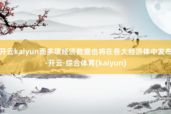 开云kaiyun而多项经济数据也将在各大经济体中发布-开云·综合体育(kaiyun)