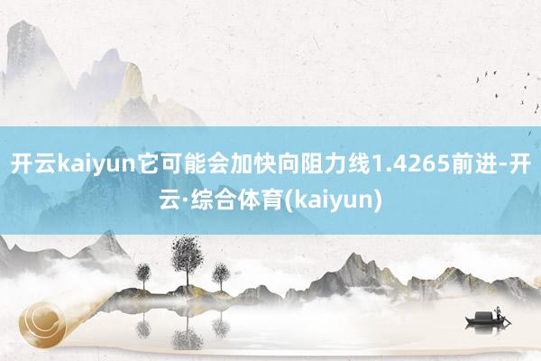 开云kaiyun它可能会加快向阻力线1.4265前进-开云·综合体育(kaiyun)