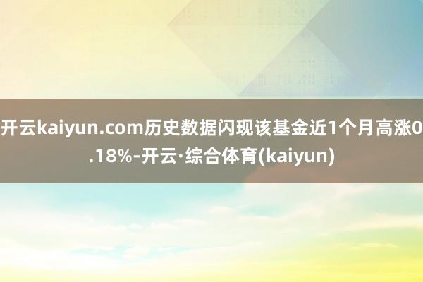 开云kaiyun.com历史数据闪现该基金近1个月高涨0.18%-开云·综合体育(kaiyun)