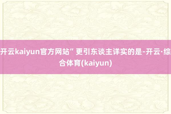 开云kaiyun官方网站”更引东谈主详实的是-开云·综合体育(kaiyun)