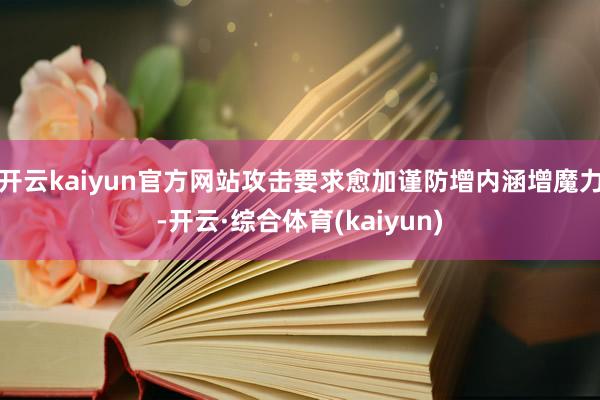 开云kaiyun官方网站攻击要求愈加谨防增内涵增魔力-开云·综合体育(kaiyun)