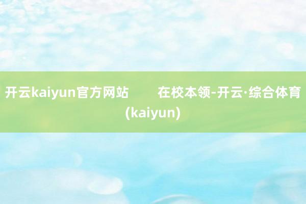 开云kaiyun官方网站        在校本领-开云·综合体育(kaiyun)