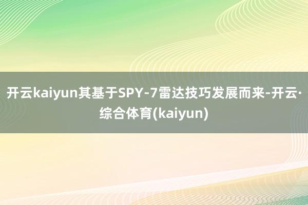 开云kaiyun其基于SPY-7雷达技巧发展而来-开云·综合体育(kaiyun)