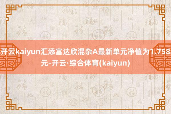 开云kaiyun汇添富达欣混杂A最新单元净值为1.758元-开云·综合体育(kaiyun)