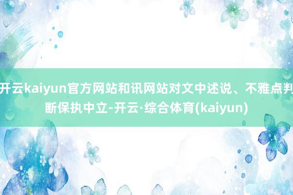 开云kaiyun官方网站和讯网站对文中述说、不雅点判断保执中立-开云·综合体育(kaiyun)