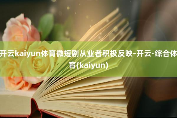 开云kaiyun体育微短剧从业者积极反映-开云·综合体育(kaiyun)