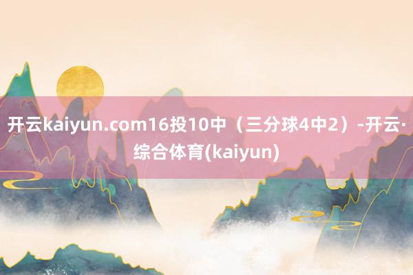 开云kaiyun.com16投10中（三分球4中2）-开云·综合体育(kaiyun)