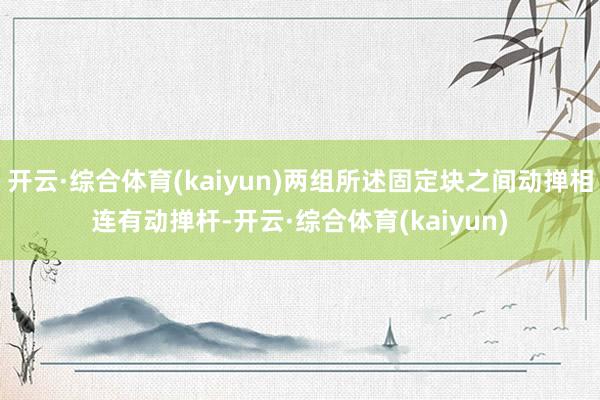 开云·综合体育(kaiyun)两组所述固定块之间动掸相连有动掸杆-开云·综合体育(kaiyun)