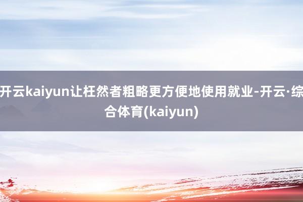 开云kaiyun让枉然者粗略更方便地使用就业-开云·综合体育(kaiyun)