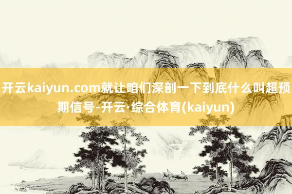 开云kaiyun.com就让咱们深剖一下到底什么叫超预期信号-开云·综合体育(kaiyun)