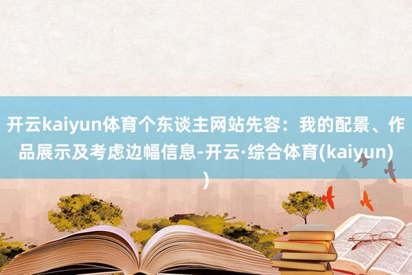 开云kaiyun体育个东谈主网站先容：我的配景、作品展示及考虑边幅信息-开云·综合体育(kaiyun)