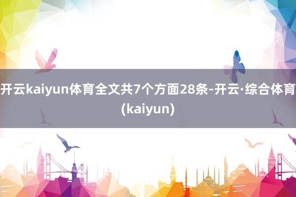 开云kaiyun体育全文共7个方面28条-开云·综合体育(kaiyun)
