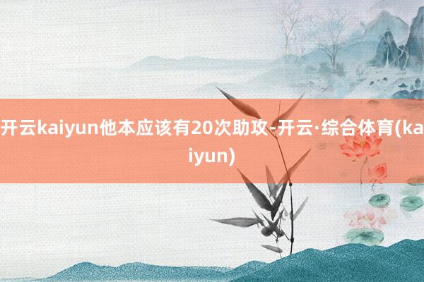 开云kaiyun他本应该有20次助攻-开云·综合体育(kaiyun)