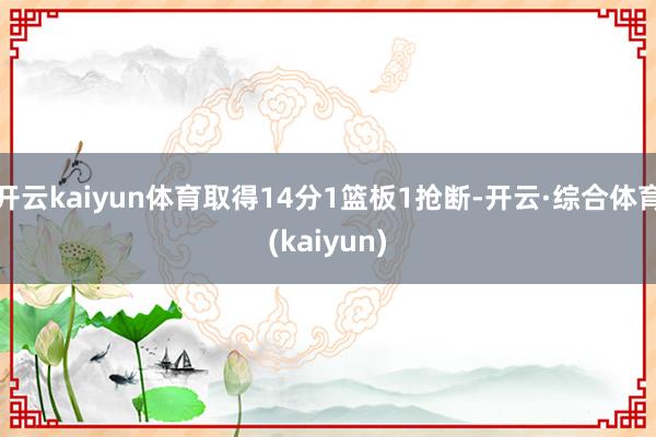 开云kaiyun体育取得14分1篮板1抢断-开云·综合体育(kaiyun)