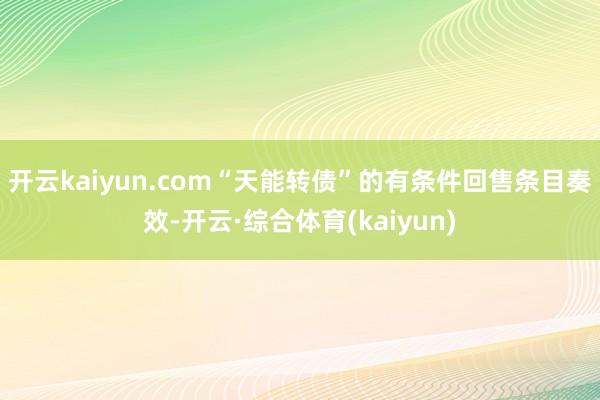 开云kaiyun.com“天能转债”的有条件回售条目奏效-开云·综合体育(kaiyun)