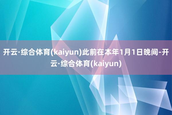开云·综合体育(kaiyun)此前在本年1月1日晚间-开云·综合体育(kaiyun)