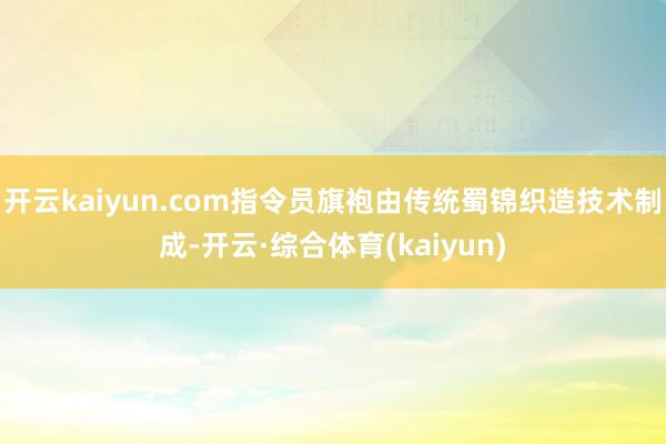 开云kaiyun.com指令员旗袍由传统蜀锦织造技术制成-开云·综合体育(kaiyun)