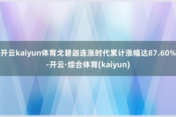 开云kaiyun体育戈碧迦连涨时代累计涨幅达87.60%-开云·综合体育(kaiyun)