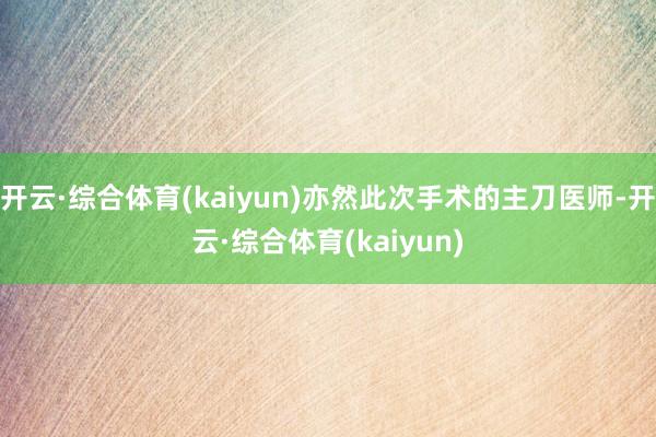 开云·综合体育(kaiyun)亦然此次手术的主刀医师-开云·综合体育(kaiyun)