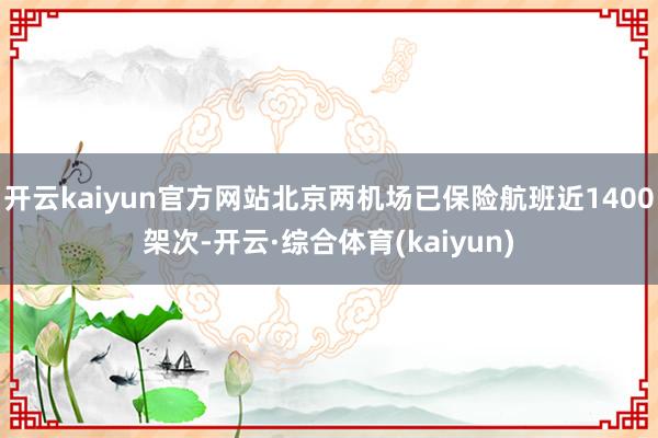 开云kaiyun官方网站北京两机场已保险航班近1400架次-开云·综合体育(kaiyun)