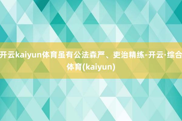 开云kaiyun体育虽有公法森严、吏治精练-开云·综合体育(kaiyun)