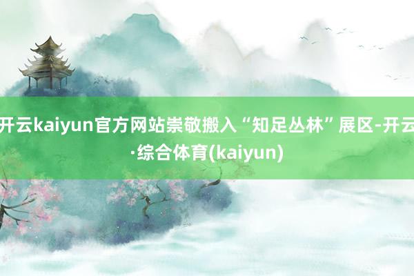 开云kaiyun官方网站崇敬搬入“知足丛林”展区-开云·综合体育(kaiyun)