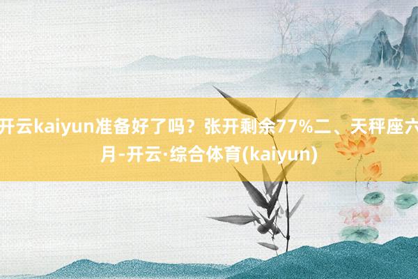 开云kaiyun准备好了吗?张开剩余77%二、天秤座六月-开云·综合体育(kaiyun)