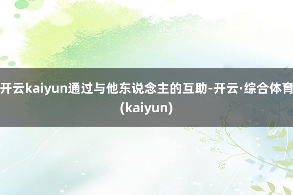 开云kaiyun通过与他东说念主的互助-开云·综合体育(kaiyun)