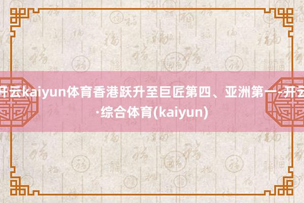 开云kaiyun体育香港跃升至巨匠第四、亚洲第一-开云·综合体育(kaiyun)