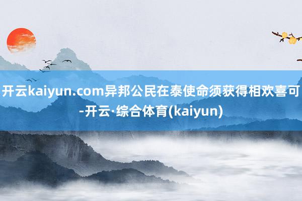 开云kaiyun.com异邦公民在泰使命须获得相欢喜可-开云·综合体育(kaiyun)