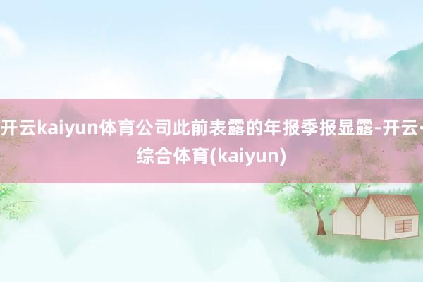 开云kaiyun体育公司此前表露的年报季报显露-开云·综合体育(kaiyun)