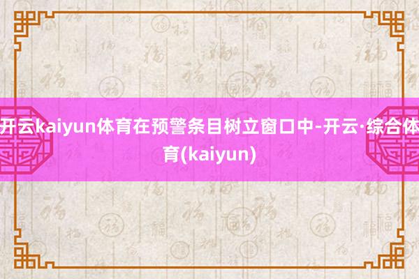 开云kaiyun体育在预警条目树立窗口中-开云·综合体育(kaiyun)